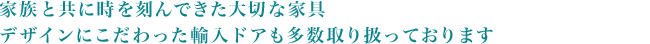 家族と共に時を刻んできた大切な家具、デザインにこだわった輸入ドアも多数取り扱っております